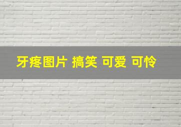 牙疼图片 搞笑 可爱 可怜